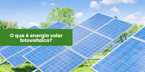 O que é energia solar fotovoltaica? Entenda suas funcionalidades
